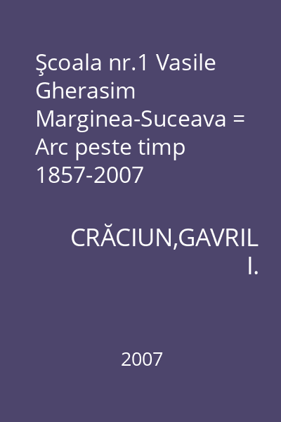 Şcoala nr.1 Vasile Gherasim Marginea-Suceava = Arc peste timp 1857-2007