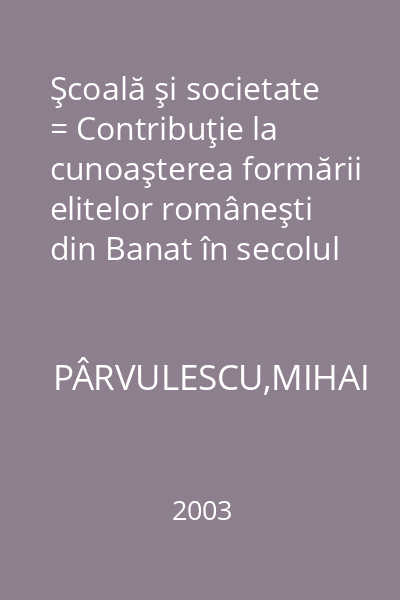 Şcoală şi societate = Contribuţie la cunoaşterea formării elitelor româneşti din Banat în secolul al XIX-lea