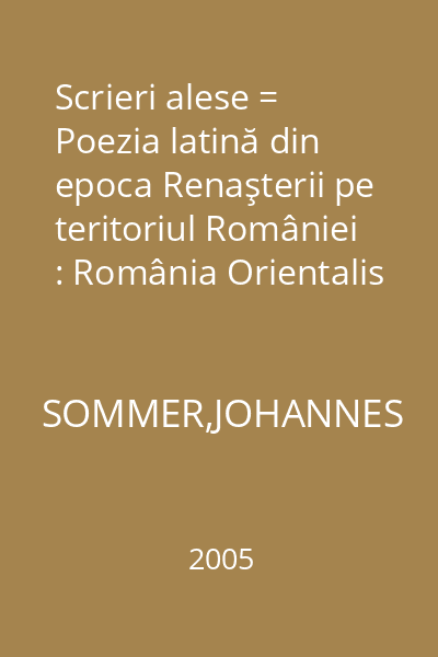 Scrieri alese = Poezia latină din epoca Renaşterii pe teritoriul României : România Orientalis
