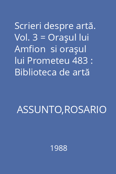 Scrieri despre artă. Vol. 3 = Oraşul lui Amfion  si oraşul lui Prometeu 483 : Biblioteca de artă