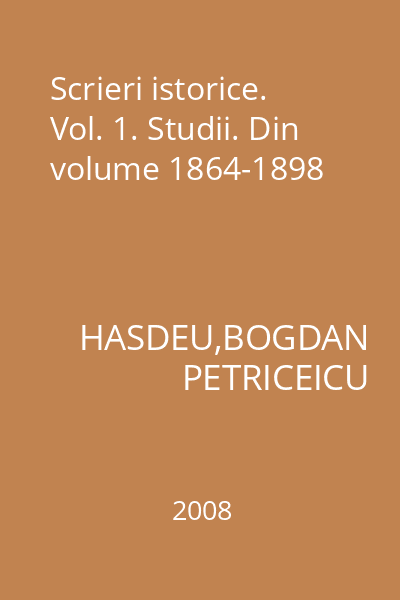 Scrieri istorice. Vol. 1. Studii. Din volume 1864-1898