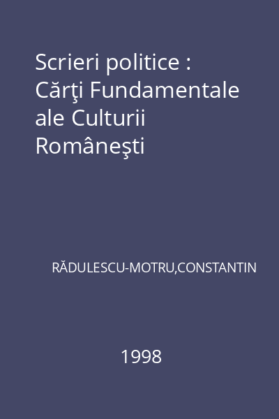 Scrieri politice : Cărţi Fundamentale ale Culturii Româneşti