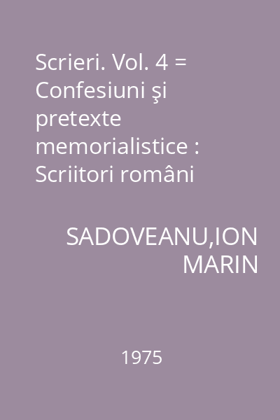 Scrieri. Vol. 4 = Confesiuni şi pretexte memorialistice : Scriitori români