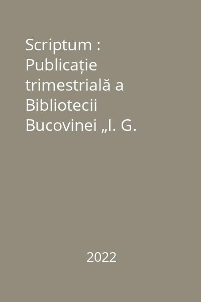 Scriptum : Publicație trimestrială a Bibliotecii Bucovinei „I. G. Sbiera” Suceava An XXVIII, Nr. 1-2 şi Nr.3-4/2022