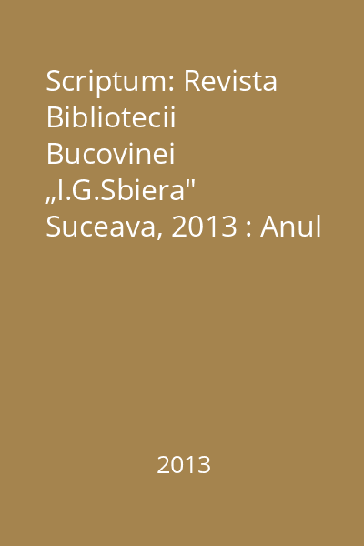 Scriptum: Revista Bibliotecii Bucovinei „I.G.Sbiera" Suceava, 2013 : Anul XIX, nr. 1-1, 3-4/2013