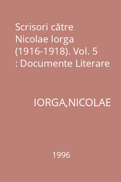 Scrisori către Nicolae Iorga (1916-1918). Vol. 5 : Documente Literare