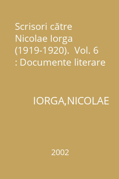 Scrisori către Nicolae Iorga (1919-1920).  Vol. 6 : Documente literare