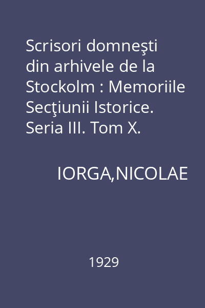 Scrisori domneşti din arhivele de la Stockolm : Memoriile Secţiunii Istorice. Seria III. Tom X. Mem. 9