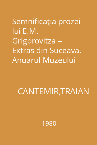 Semnificaţia prozei lui E.M. Grigorovitza = Extras din Suceava. Anuarul Muzeului Judeţean, VI-VII