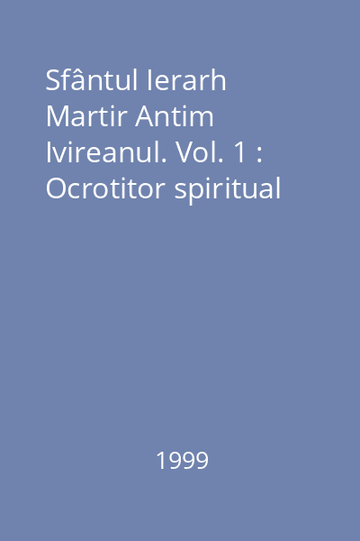 Sfântul Ierarh Martir Antim Ivireanul. Vol. 1 : Ocrotitor spiritual