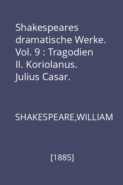 Shakespeares dramatische Werke. Vol. 9 : Tragodien II. Koriolanus. Julius Casar. Antonius und Kleopatra