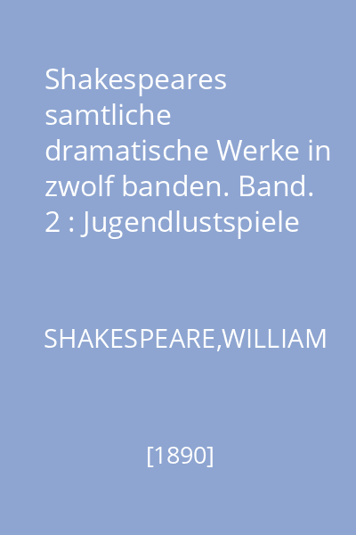 Shakespeares samtliche dramatische Werke in zwolf banden. Band. 2 : Jugendlustspiele II, Liebes Leid und Lust. Ende gut, alles gut. Sommernachtstraum