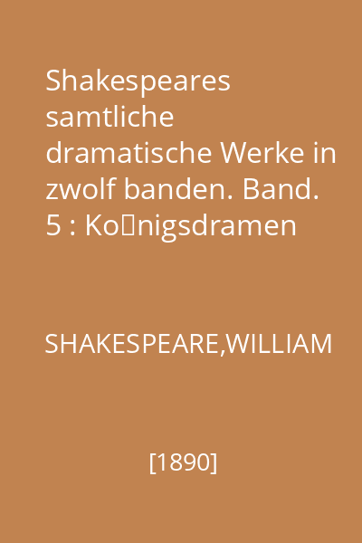 Shakespeares samtliche dramatische Werke in zwolf banden. Band. 5 : Königsdramen II, König Heinrich V. König Heinrich VI. Erster Teil. König Heinrich VI. Zweiter Teil