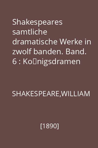 Shakespeares samtliche dramatische Werke in zwolf banden. Band. 6 : Königsdramen III, König Heinrich VI. Dritter Teil. König Richard III. König Heinrich VIII
