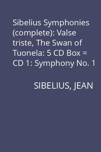 Sibelius Symphonies (complete): Valse triste, The Swan of Tuonela: 5 CD Box = CD 1: Symphony No. 1 in E minor op. 39
CD 2: Symphony No. 2 in D major op. 43; Symphony No. 3 in C major op. 52
CD 3: Symphony No. 4 in A minor op. 63; Symphony No. 5 in E flat major op. 82
CD 4: Symphony No. 6 in D minor op. 104; Symphony No. 7 in C major Op. 105
CD 5: Symphonic Poems