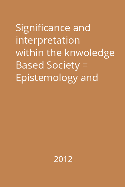 Significance and interpretation within the knwoledge Based Society = Epistemology and Philosophy of Science, Philosophical Hermeneutics, Economical Theories and Practices : Societate&Cunoaştere