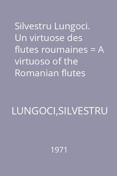 Silvestru Lungoci. Un virtuose des flutes roumaines = A virtuoso of the Romanian flutes