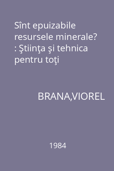 Sînt epuizabile resursele minerale? : Ştiinţa şi tehnica pentru toţi