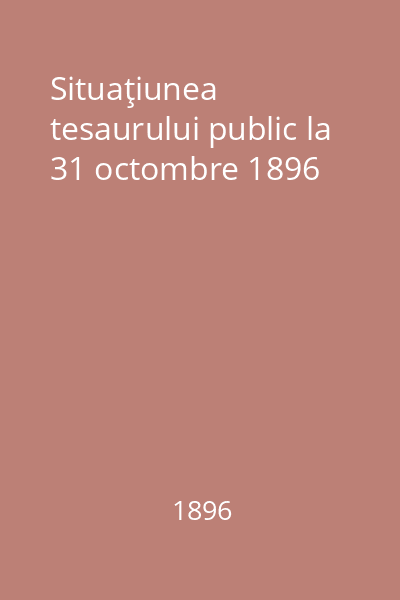 Situaţiunea tesaurului public la 31 octombre 1896