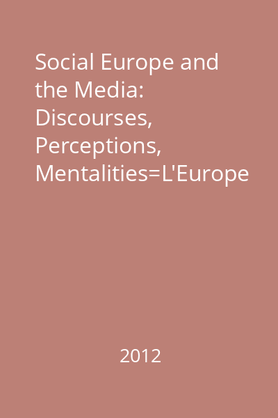 Social Europe and the Media: Discourses, Perceptions, Mentalities=L'Europe Sociale et les Medias: Discours, Perceptions,Mentalites : Comunicare. Media