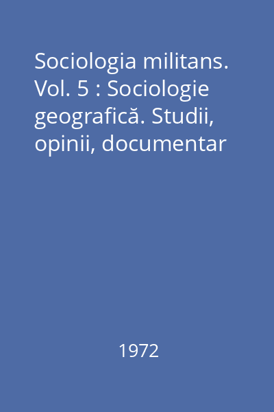 Sociologia militans. Vol. 5 : Sociologie geografică. Studii, opinii, documentar