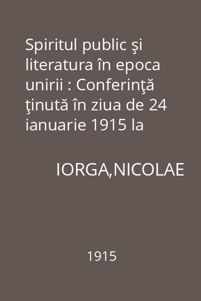 Spiritul public şi literatura în epoca unirii : Conferinţă ţinută în ziua de 24 ianuarie 1915 la serbarea şcolară de la Teatrul Naţional