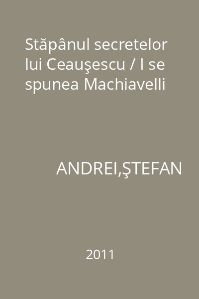 Stăpânul secretelor lui Ceauşescu / I se spunea Machiavelli