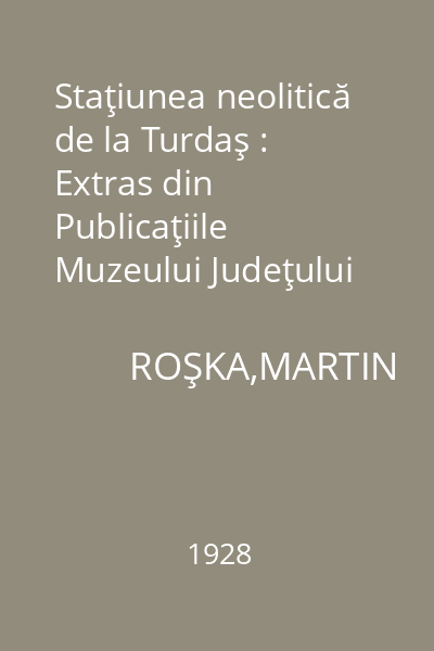 Staţiunea neolitică de la Turdaş : Extras din Publicaţiile Muzeului Judeţului Hunedoara, anul 3 – 4, 1928, 3 – 27
