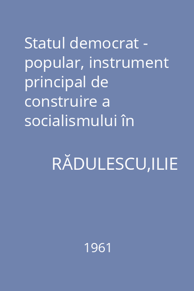 Statul democrat - popular, instrument principal de construire a socialismului în R.P.R.