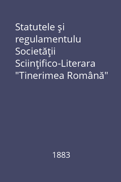 Statutele şi regulamentulu Societăţii Sciinţifico-Literara "Tinerimea Română"