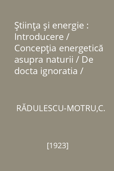Ştiinţa şi energie : Introducere / Concepţia energetică asupra naturii / De docta ignoratia / Filosofia monistă / Energia socială : Biblioteca pentru Toţi