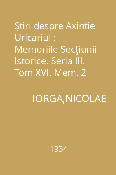 Ştiri despre Axintie Uricariul : Memoriile Secţiunii Istorice. Seria III. Tom XVI. Mem. 2