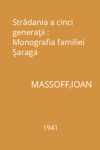 Strădania a cinci generaţii : Monografia familiei Şaraga
