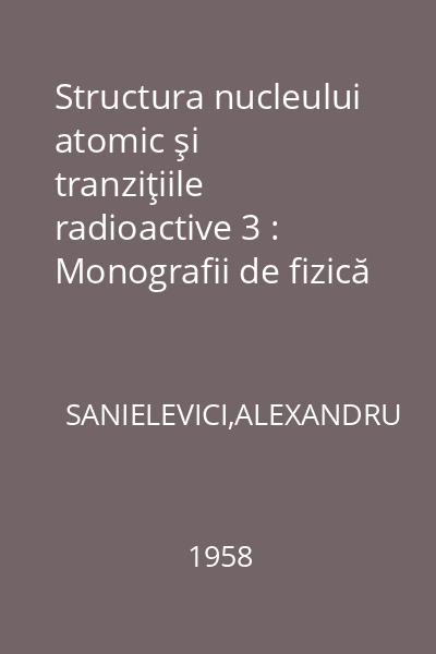 Structura nucleului atomic şi tranziţiile radioactive 3 : Monografii de fizică