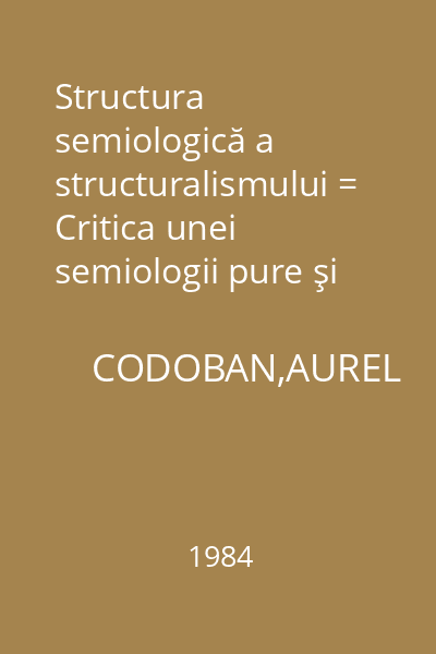 Structura semiologică a structuralismului = Critica unei semiologii pure şi practice : Istoria filozofiei universale