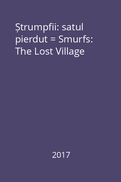 Ștrumpfii: satul pierdut = Smurfs: The Lost Village