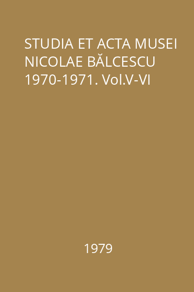 STUDIA ET ACTA MUSEI NICOLAE BĂLCESCU 1970-1971. Vol.V-VI