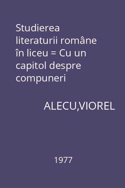 Studierea literaturii române în liceu = Cu un capitol despre compuneri