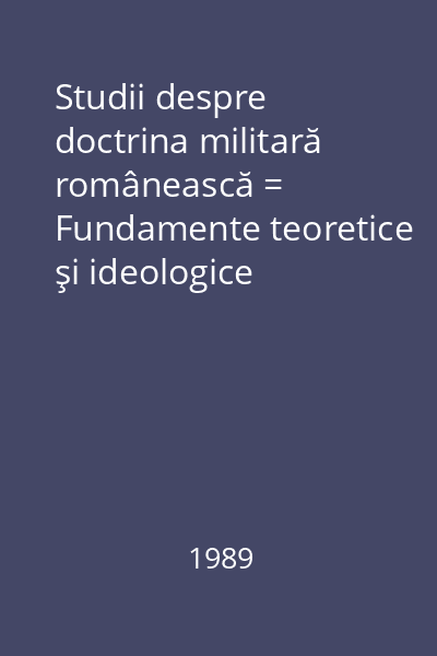 Studii despre doctrina militară românească = Fundamente teoretice şi ideologice