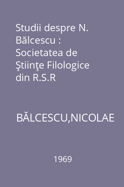 Studii despre N. Bălcescu : Societatea de Ştiinţe Filologice din R.S.R