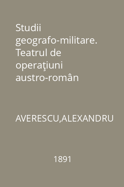 Studii geografo-militare. Teatrul de operaţiuni austro-român