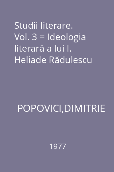 Studii literare. Vol. 3 = Ideologia literară a lui I. Heliade Rădulescu