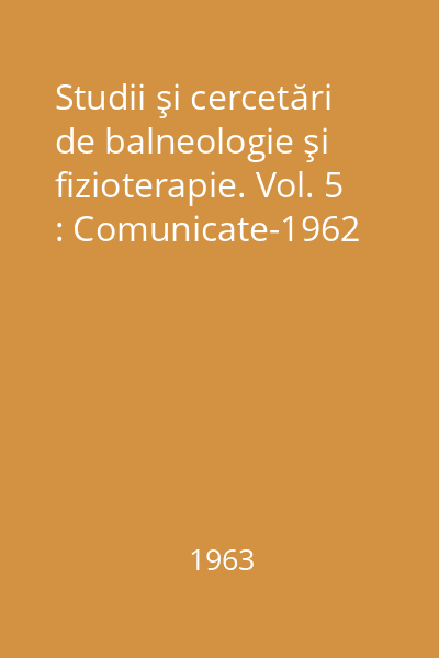 Studii şi cercetări de balneologie şi fizioterapie. Vol. 5 : Comunicate-1962