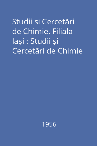 Studii și Cercetări de Chimie. Filiala Iași : Studii și Cercetări de Chimie