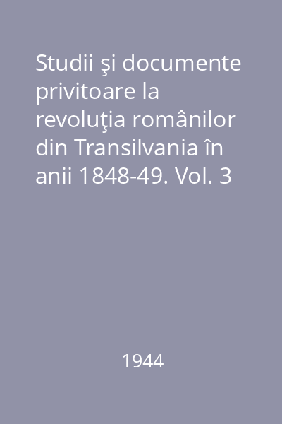 Studii şi documente privitoare la revoluţia românilor din Transilvania în anii 1848-49. Vol. 3 : Documente din Arhivele Statului (Budapesta) Arhiva Kossuth 1848-49