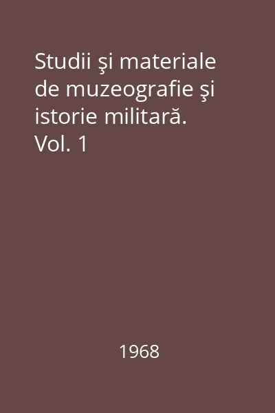 Studii şi materiale de muzeografie şi istorie militară. Vol. 1