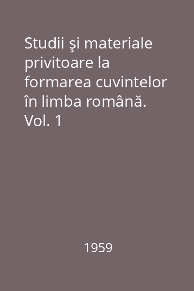 Studii şi materiale privitoare la formarea cuvintelor în limba română. Vol. 1