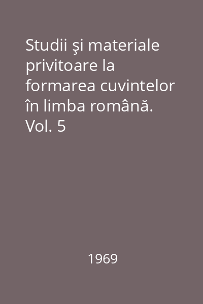 Studii şi materiale privitoare la formarea cuvintelor în limba română. Vol. 5
