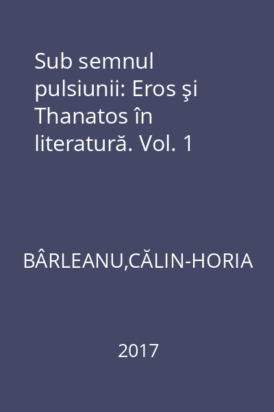 Sub semnul pulsiunii: Eros şi Thanatos în literatură. Vol. 1