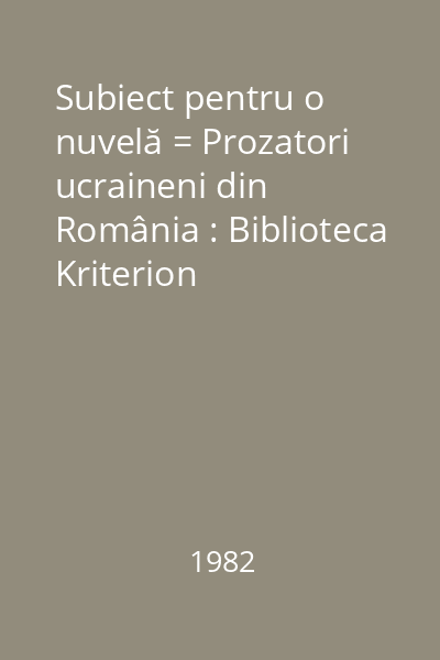 Subiect pentru o nuvelă = Prozatori ucraineni din România : Biblioteca Kriterion